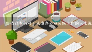 价值这本书对于从事办公室装修工作的人来说有哪些具体应用价值和帮助作用呢