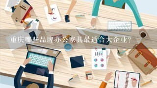 重庆哪些品牌办公家具最适合大企业?