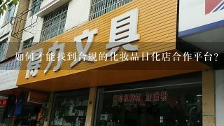 如何才能找到合规的化妆品日化店合作平台?