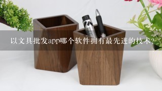 以文具批发app哪个软件拥有最先进的技术?