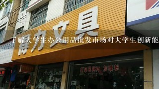 了解大学生办公用品批发市场对大学生创新能力的影响是什么?