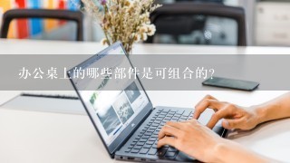 办公桌上的哪些部件是可组合的?