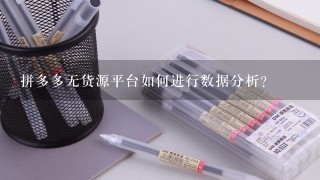 拼多多无货源平台如何进行数据分析?