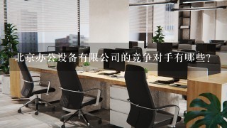 北京办公设备有限公司的竞争对手有哪些?