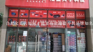 合肥文具店如何才能更有效地提升其品牌知名度?