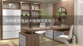 如何使用笔记本电脑创建报告?