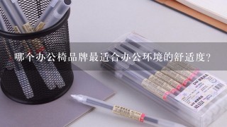 哪个办公椅品牌最适合办公环境的舒适度?