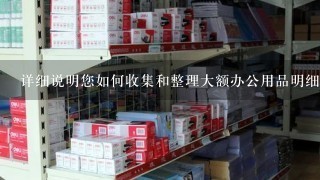 详细说明您如何收集和整理大额办公用品明细表?