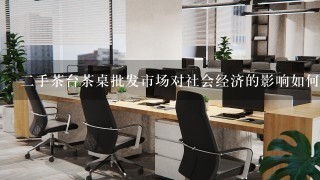 二手茶台茶桌批发市场对社会经济的影响如何?