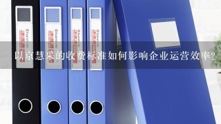 以京慧采的收费标准如何影响企业运营效率?